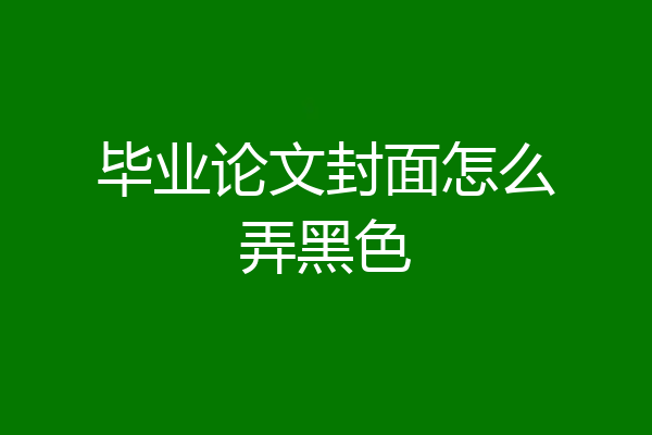 毕业论文封面怎么弄黑色