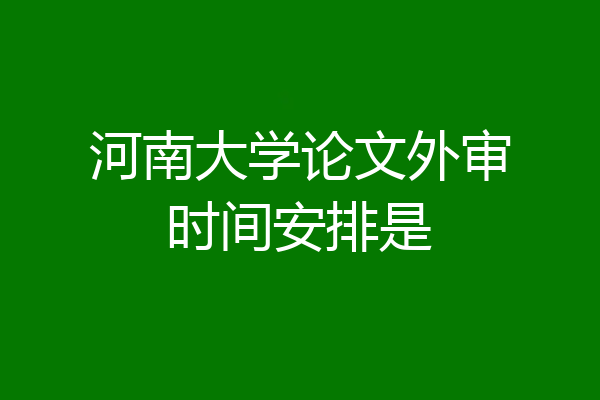河南大学论文外审时间安排是