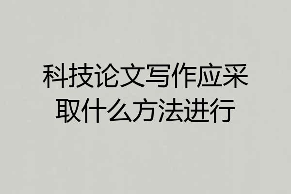 科技论文写作应采取什么方法进行