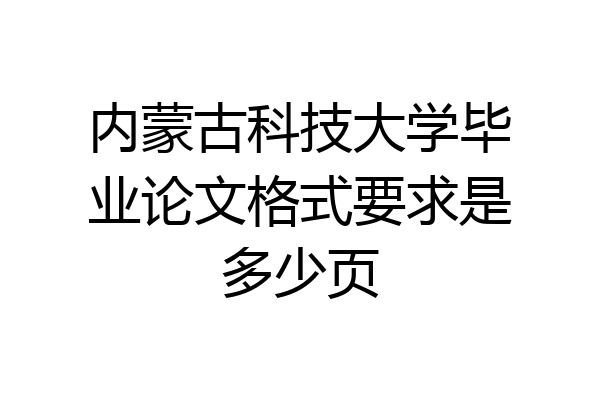 内蒙古科技大学毕业论文格式要求是多少页