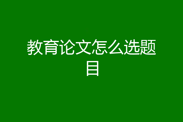 教育论文怎么选题目