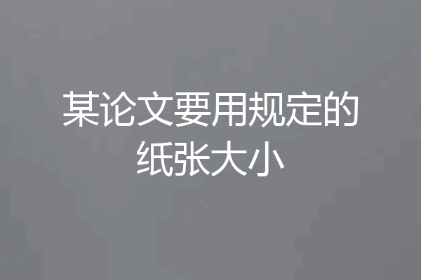 某论文要用规定的纸张大小