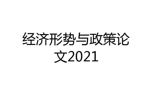 经济形势与政策论文2021