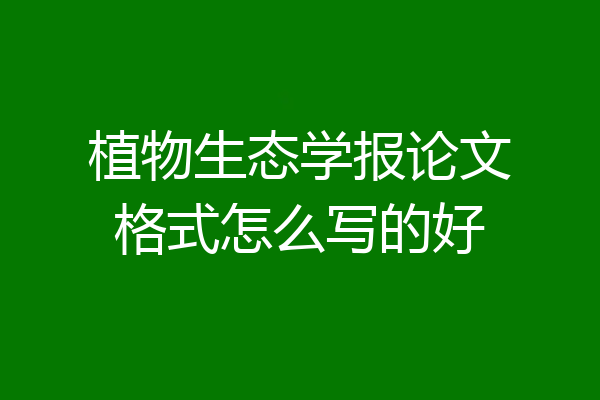 植物生态学报论文格式怎么写的好