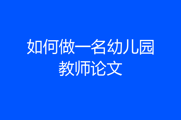 如何做一名幼儿园教师论文
