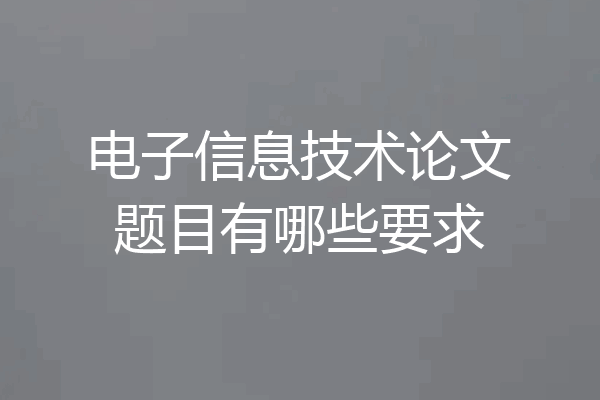 电子信息技术论文题目有哪些要求