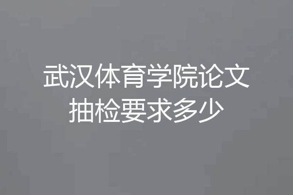 武汉体育学院论文抽检要求多少