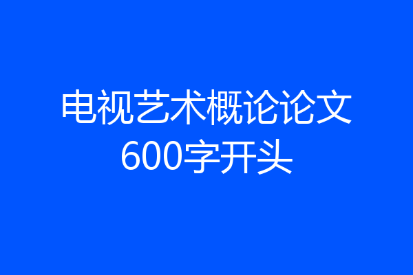 电视艺术概论论文600字开头