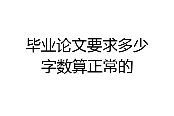 毕业论文要求多少字数算正常的