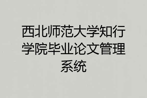 西北师范大学知行学院毕业论文管理系统