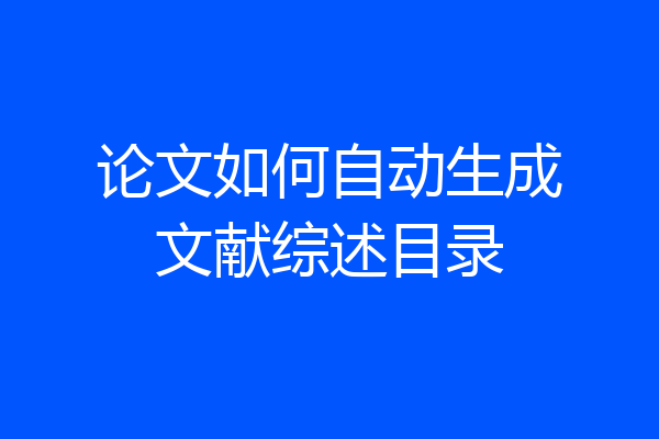 论文如何自动生成文献综述目录