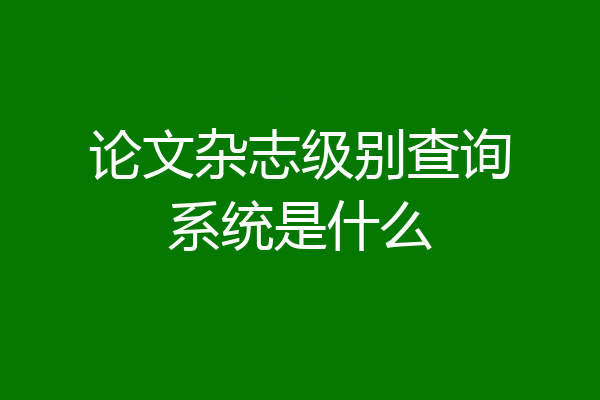 论文杂志级别查询系统是什么