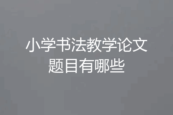 小学书法教学论文题目有哪些