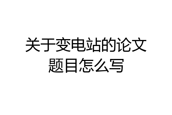 关于变电站的论文题目怎么写