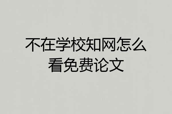 不在学校知网怎么看免费论文