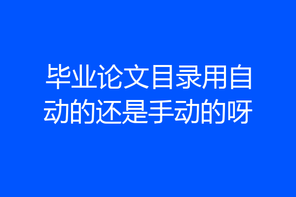毕业论文目录用自动的还是手动的呀