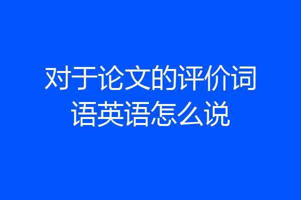 对于论文的评价词语英语怎么说