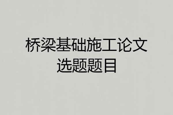 桥梁基础施工论文选题题目