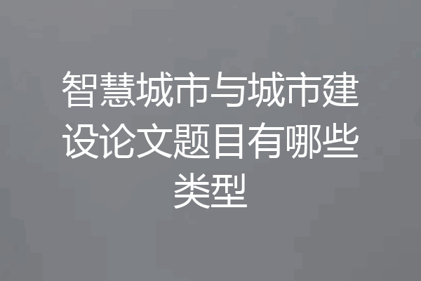 智慧城市与城市建设论文题目有哪些类型