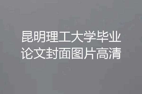 昆明理工大学毕业论文封面图片高清
