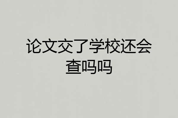 论文交了学校还会查吗吗