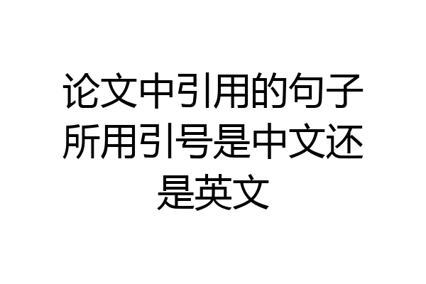 论文中引用的句子所用引号是中文还是英文
