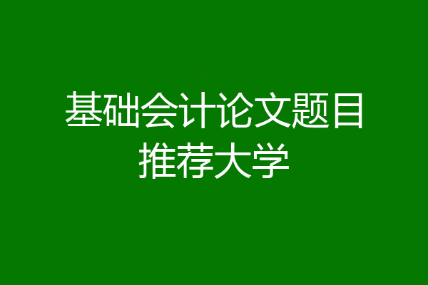 基础会计论文题目推荐大学