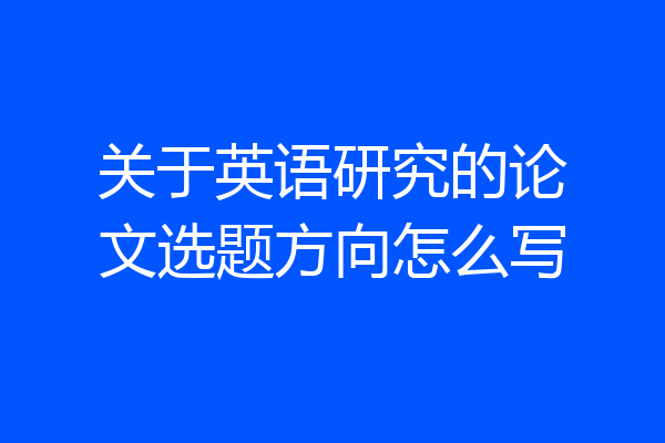 关于英语研究的论文选题方向怎么写