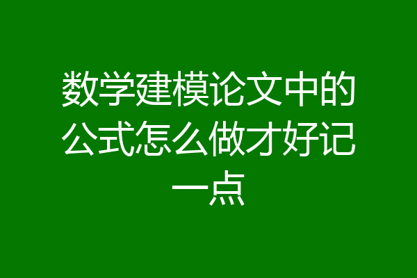 数学建模论文中的公式怎么做才好记一点
