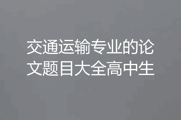 交通运输专业的论文题目大全高中生