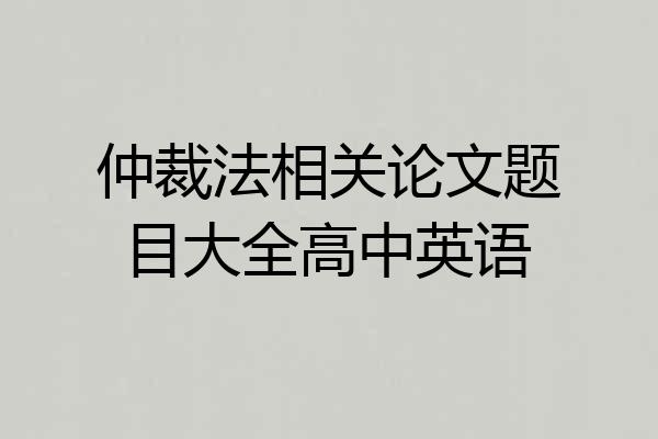 仲裁法相关论文题目大全高中英语