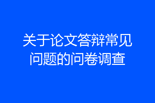 关于论文答辩常见问题的问卷调查