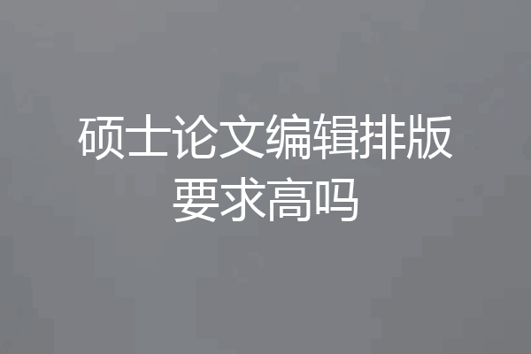 硕士论文编辑排版要求高吗