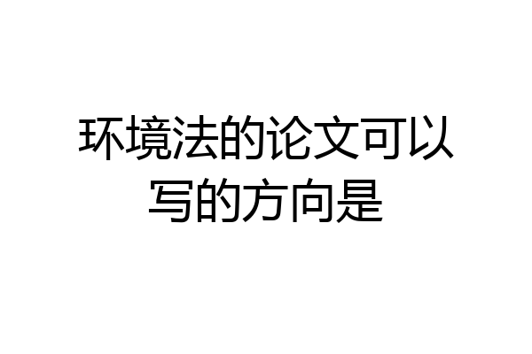 环境法的论文可以写的方向是