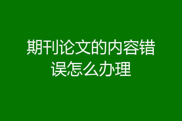 期刊论文的内容错误怎么办理