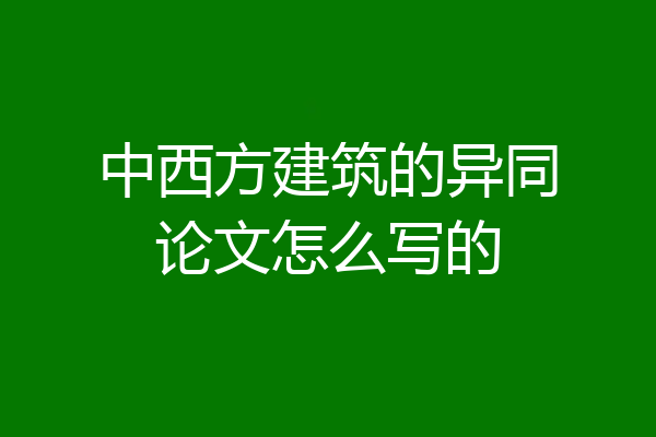 中西方建筑的异同论文怎么写的