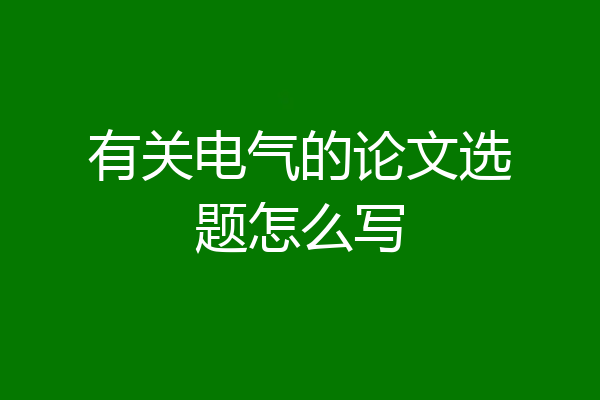 有关电气的论文选题怎么写