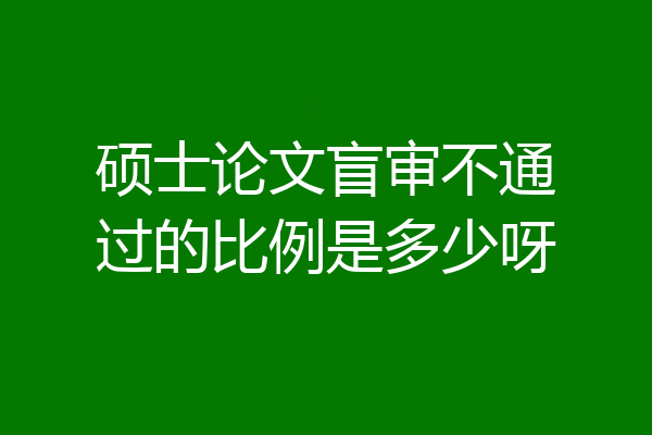 硕士论文盲审不通过的比例是多少呀