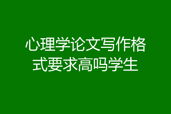 心理学论文写作格式要求高吗学生