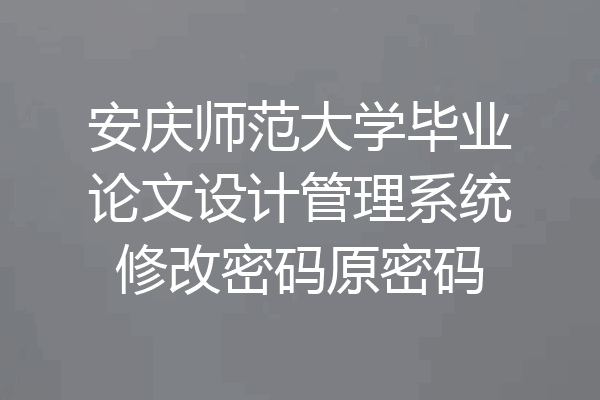 安庆师范大学毕业论文设计管理系统修改密码原密码