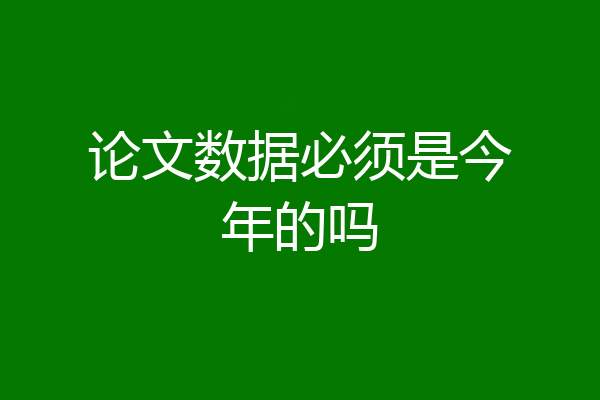 论文数据必须是今年的吗