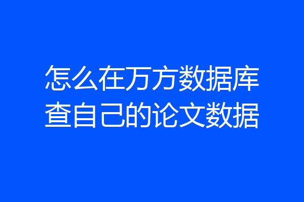 怎么在万方数据库查自己的论文数据