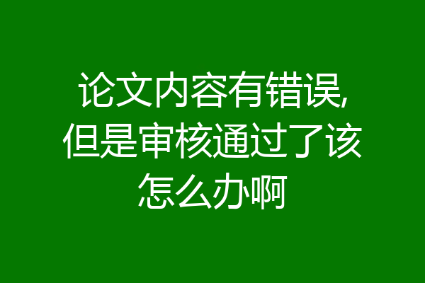 论文内容有错误,但是审核通过了该怎么办啊