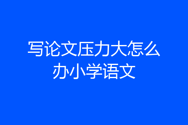 写论文压力大怎么办小学语文