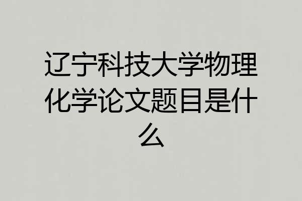 辽宁科技大学物理化学论文题目是什么