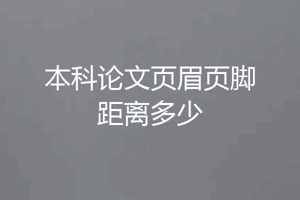 本科论文页眉页脚距离多少