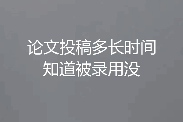 论文投稿多长时间知道被录用没