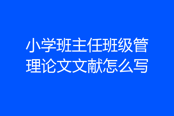 小学班主任班级管理论文文献怎么写