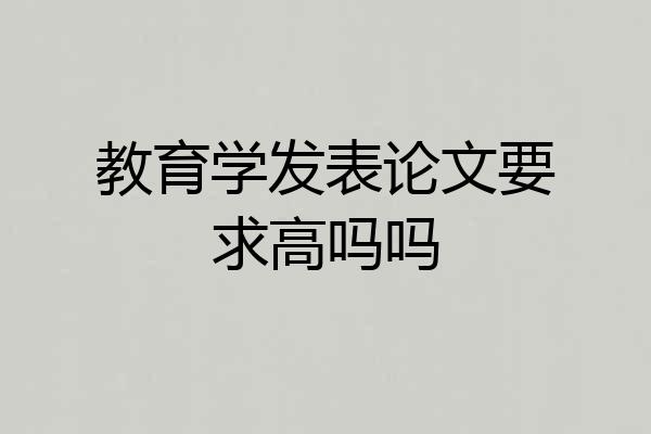 教育学发表论文要求高吗吗