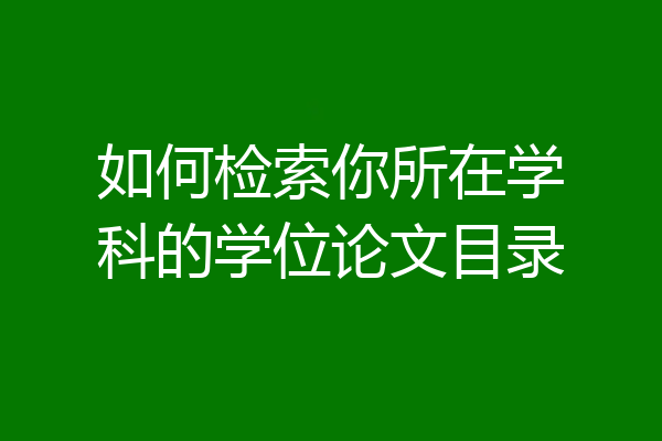 如何检索你所在学科的学位论文目录